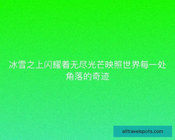冰雪之上闪耀着无尽光芒映照世界每一处角落的奇迹
