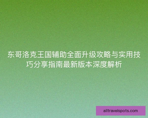 东哥洛克王国辅助全面升级攻略与实用技巧分享指南最新版本深度解析