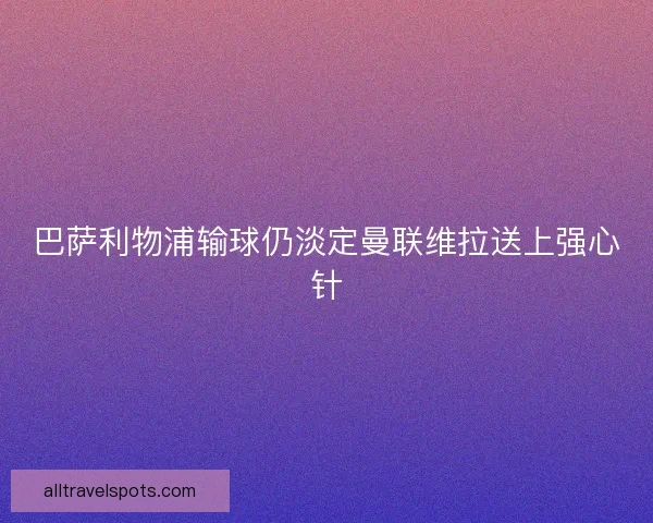 巴萨利物浦输球仍淡定曼联维拉送上强心针